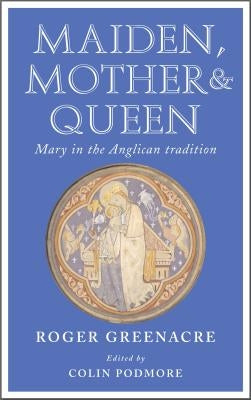 Maiden, Mother and Queen: Mary in the Anglican Tradition by Greenacre, Roger