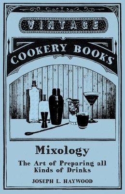 Mixology - The Art of Preparing all Kinds of Drinks by Haywood, Joseph L.