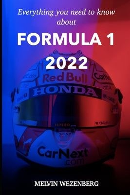 Everything You Need To Know About Formula 1 2022: All the news, all the gossip and all the stories. by Wezenberg, Melvin C.