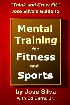 Jose Silva's Guide to Mental Training for Fitness and Sports: Think and Grow Fit by Bernd, Ed, Jr.