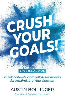 Crush Your Goals! The Field Guide: 29 Worksheets and Self Assessments for Maximizing Your Success by Bollinger, Austin