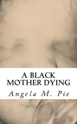 A Black Mother Dying by Pie, Angela Monique