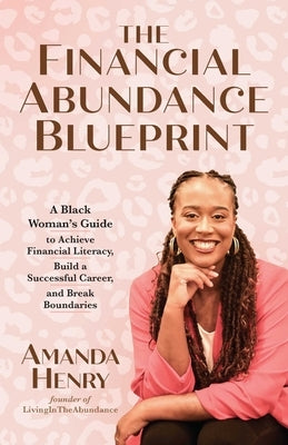 The Financial Abundance Blueprint: A Black Woman's Guide to Achieve Financial Literacy, Build a Successful Career, and Break Boundaries by Henry, Amanda