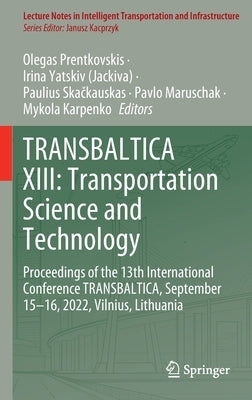 Transbaltica XIII: Transportation Science and Technology: Proceedings of the 13th International Conference Transbaltica, September 15-16, 2022, Vilniu by Prentkovskis, Olegas
