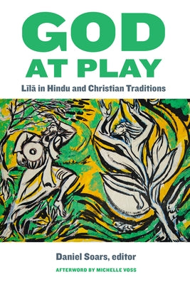 God at Play: Līlā In Hindu and Christian Traditions by Soars, Daniel