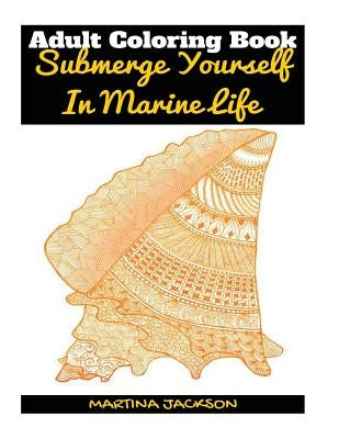 Adult Coloring Book - Submerge Yourself In Marine Life: 40 Detailed Coloring Pages Of Marine Life by Jackson, Martina