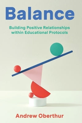 Balance: Building Positive Relationships Within Educational Protocols by Oberthur, Andrew