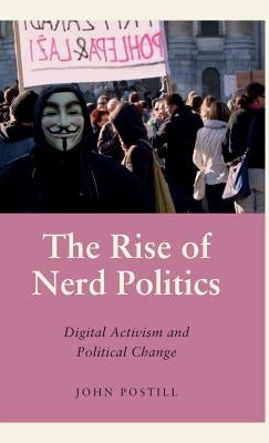 The Rise of Nerd Politics: Digital Activism and Political Change by Postill, John