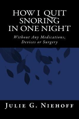 How I Quit Snoring in One Night Without Any Medications, Devices or Surgery by Niehoff, Julie G.