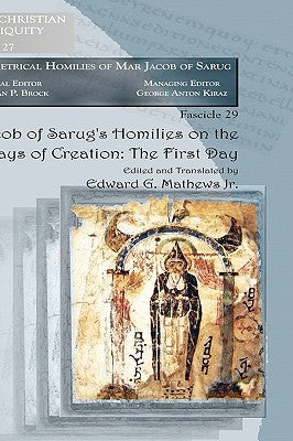 Jacob of Sarug's Homilies on the Six Days of Creation: The First Day by Mathews, Edward G., Jr.