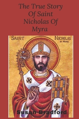 The true story of saint Nicholas of Myra: The life and legacy of the christian bishop who became the Christmas legend by Bradford, Susan