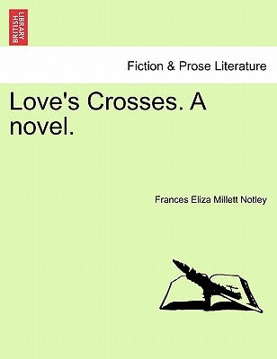 Love's Crosses. a Novel. Vol. I. by Notley, Frances Eliza Millett