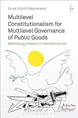 Multilevel Constitutionalism for Multilevel Governance of Public Goods: Methodology Problems in International Law by Petersmann, Ernst Ulrich