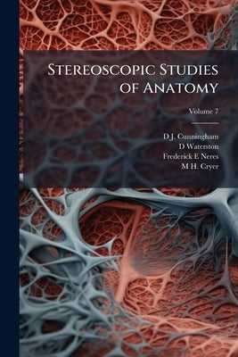 Stereoscopic Studies of Anatomy; Volume 7 by Cunningham, D. J. 1850-1909