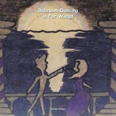 Ballroom Dancing is For Wimps by Wilson, Rachel