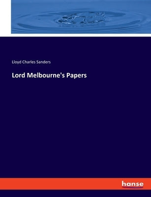 Lord Melbourne's Papers by Sanders, Lloyd Charles
