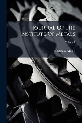 Journal Of The Institute Of Metals; Volume 7 by Metals, Institute Of