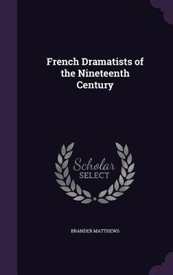 French Dramatists of the Nineteenth Century by Matthews, Brander