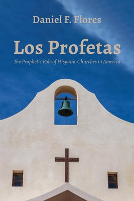 Los Profetas: The Prophetic Role of Hispanic Churches in America by Flores, Daniel F.