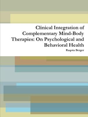 Clinical Integration of Complementary Mind-Body Therapies: On Psychological and Behavioral Health by Berger, Raqota