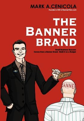 The Banner Brand: Small Business Success Comes from a Banner Brand: Build it on a Budget by Cenicola, Mark A.