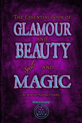The Essential Book of Glamour and Beauty Spells and Magic by Crowley, Beatrice Aurelia