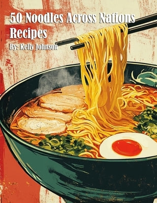 50 Noodles Across Nations Recipes by Johnson, Kelly