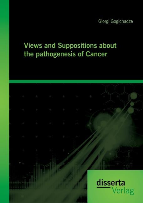 Views and Suppositions about the pathogenesis of Cancer by Gogichadze, Giorgi