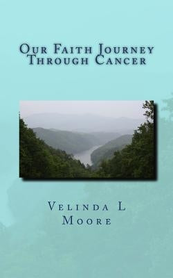 Our Faith Journey Through Cancer by Moore, Velinda