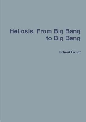 Heliosis, From Big Bang to Big Bang by Hirner, Helmut