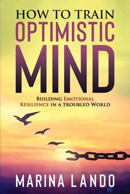 How to Train Optimistic Mind: Building Emotional Resilience in a Troubled World by Lando, Marina