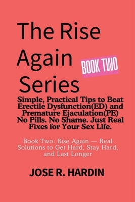 The Rise Again Series: Simple, Practical Tips to Beat Erectile Dysfunction(ED) and Premature Ejaculation(PE) - No Pills. No Shame. Just Real Fixes for by R. Hardin, Jose