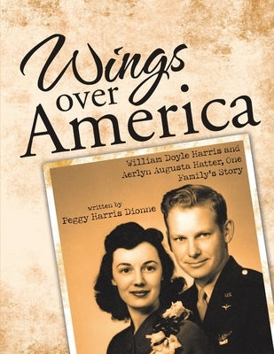 Wings over America: William Doyle Harris and Aerlyn Augusta Hatter, One Family's Story by Dionne, Peggy Harris