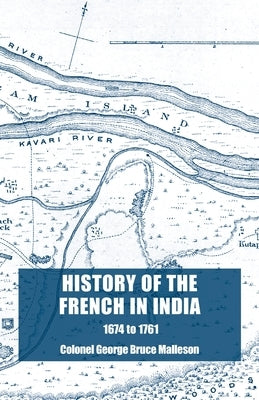 History of the French in India: From the Founding of Pondicherry in 1674 to the capture of that Place in 1761 by Malleson, Colonel George Bruce