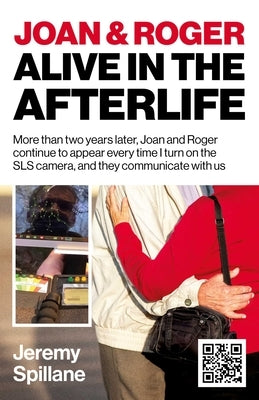 Joan and Roger Alive in the Afterlife: More Than Two Years Later, Joan and Roger Continue to Appear Every Time I Turn on the Sls Camera, and They Comm by Spillane, Jeremy