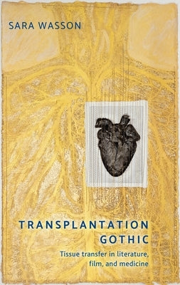 Transplantation Gothic: Tissue Transfer in Literature, Film, and Medicine by Wasson, Sara