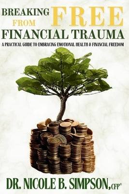 Breaking Free From Financial Trauma: A Practical Guide To Embracing Emotional Health & Financial Freedom by Simpson, Nicole B.