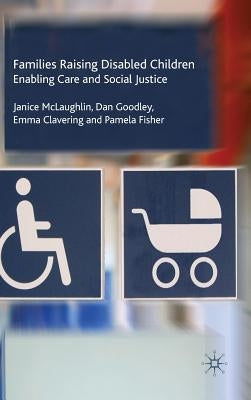 Families Raising Disabled Children: Enabling Care and Social Justice by McLaughlin, J.
