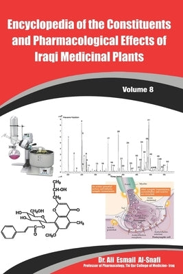 Encyclopedia of the Constituents and Pharmacological Effects of Iraqi Medicinal Plants Volume - 8 by Al-Snafi, Ali Esmail