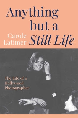 Anything But a Still Life: The Life of a Hollywood Photographer by Latimer, Carole