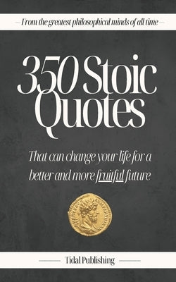350 Stoic Quotes: That can change your life for a better and more fruitful future: With 350 inspiring words of wisdom from a collection by Petulla, Marco