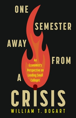 One Semester Away from a Crisis: An Economist's Perspective on Leading Small Colleges by Bogart, William T.