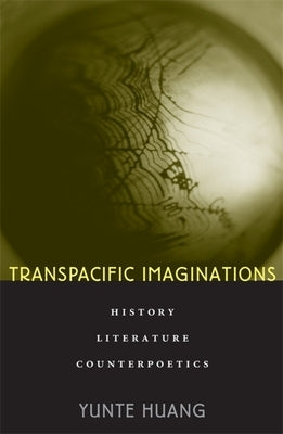 Transpacific Imaginations: History, Literature, Counterpoetics by Huang, Yunte