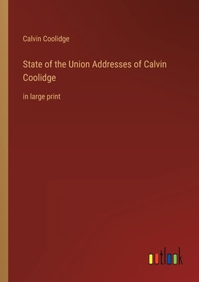 State of the Union Addresses of Calvin Coolidge: in large print by Coolidge, Calvin