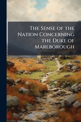 The Sense of the Nation Concerning the Duke of Marlborough: As it is Express'd in Several Acts of Parliament .. by Anonymous