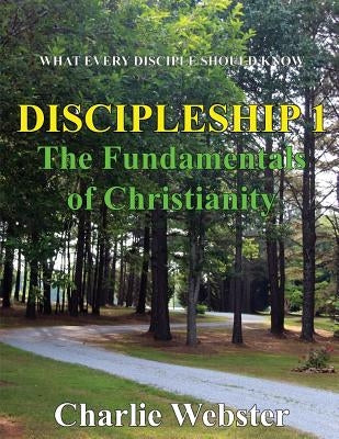 Discipleship 1: Fundamentals of Christianity by Webster, Charlie