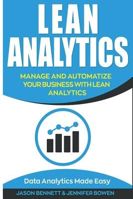 Lean Analytics: Manage and Automatize Your Business with Lean Analytics (Data Analytics Made Easy) by Bowen, Jennifer