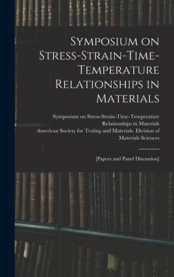 Symposium on Stress-Strain-Time-Temperature Relationships in Materials; [papers and Panel Discussion] by Symposium on Stress-Strain-Time-Tempe