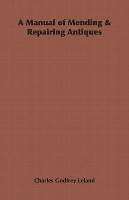 A Manual of Mending & Repairing Antiques by Leland, Charles Godfrey