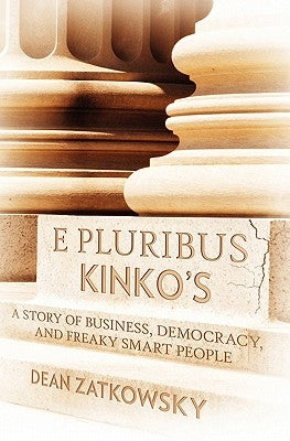 E Pluribus Kinko's: A Story of Business, Democracy, and Freaky Smart People by Zatkowsky, Dean